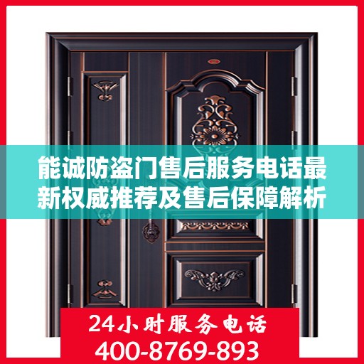 能诚防盗门售后服务电话最新权威推荐及售后保障解析
