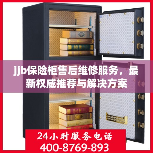 jjb保险柜售后维修服务，最新权威推荐与解决方案