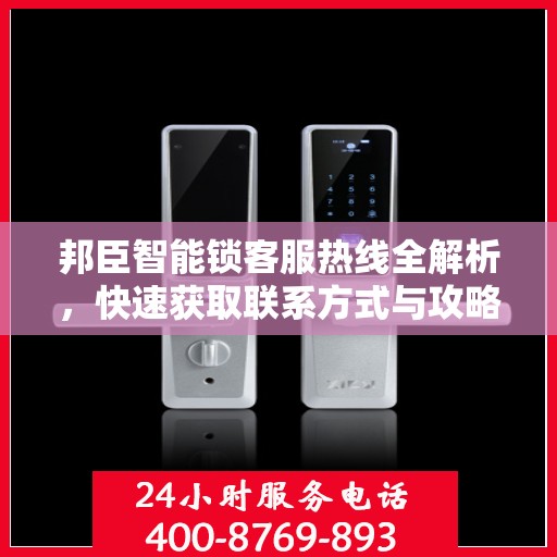 邦臣智能锁客服热线全解析，快速获取联系方式与攻略