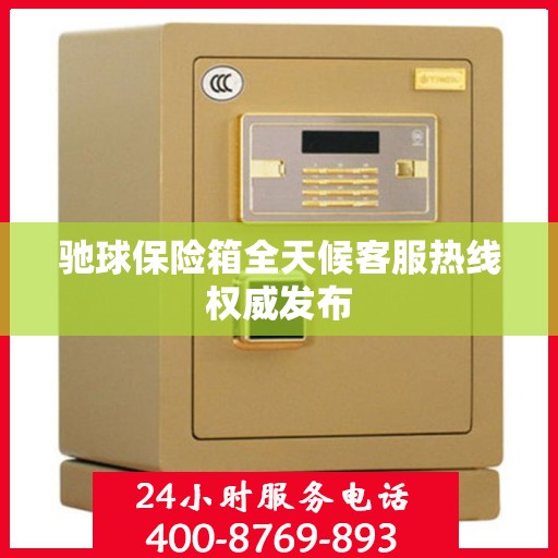 驰球保险箱全天候客服热线权威发布
