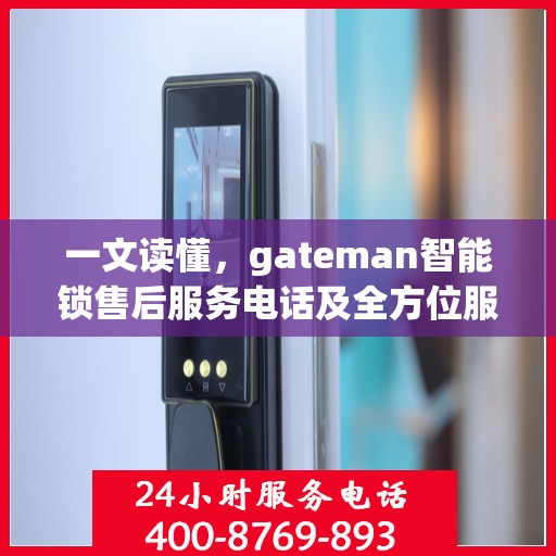 一文读懂，gateman智能锁售后服务电话及全方位服务解析