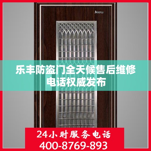 乐丰防盗门全天候售后维修电话权威发布