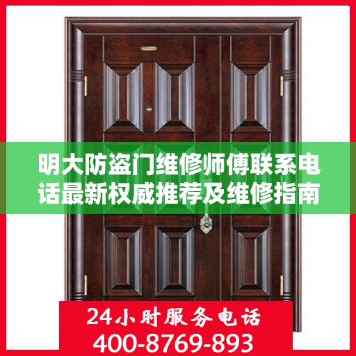 明大防盗门维修师傅联系电话最新权威推荐及维修指南