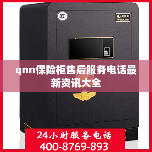 qnn保险柜售后服务电话最新资讯大全