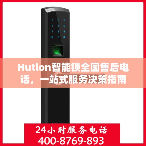 Hutlon智能锁全国售后电话，一站式服务决策指南