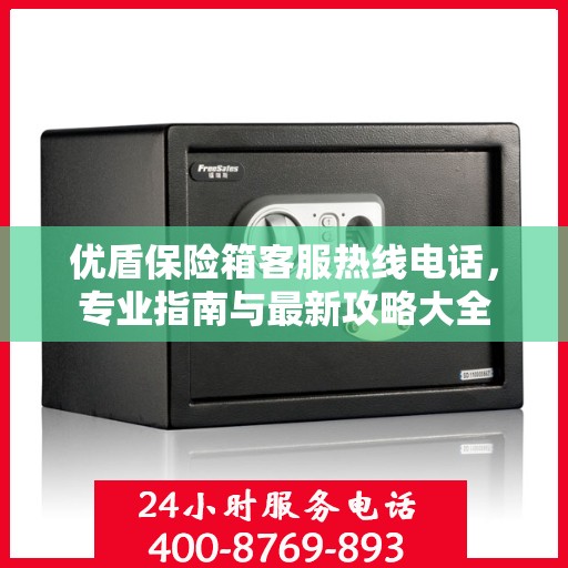 优盾保险箱客服热线电话，专业指南与最新攻略大全