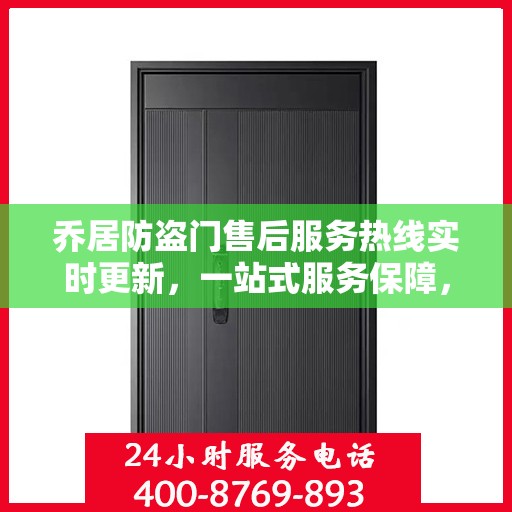 乔居防盗门售后服务热线实时更新，一站式服务保障，让您安心无忧