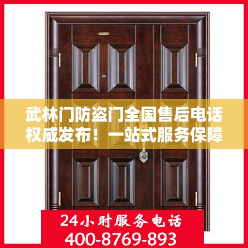 武林门防盗门全国售后电话权威发布！一站式服务保障热线揭秘！