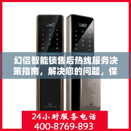 幻侣智能锁售后热线服务决策指南，解决您的问题，保障您的安全