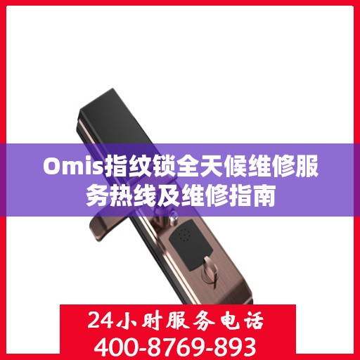 Omis指纹锁全天候维修服务热线及维修指南
