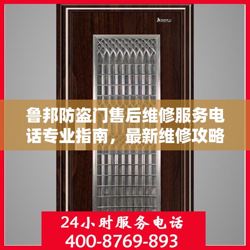 鲁邦防盗门售后维修服务电话专业指南，最新维修攻略与联系方式