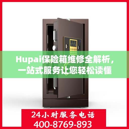 Hupai保险箱维修全解析，一站式服务让您轻松读懂