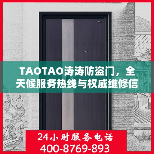 TAOTAO涛涛防盗门，全天候服务热线与权威维修信息一览
