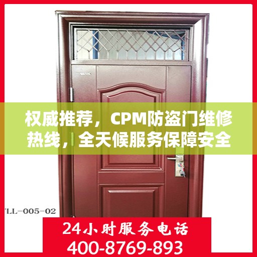 权威推荐，CPM防盗门维修热线，全天候服务保障安全之门