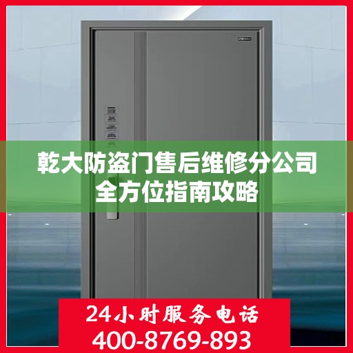 乾大防盗门售后维修分公司全方位指南攻略