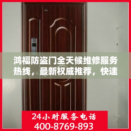 鸿福防盗门全天候维修服务热线，最新权威推荐，快速响应！