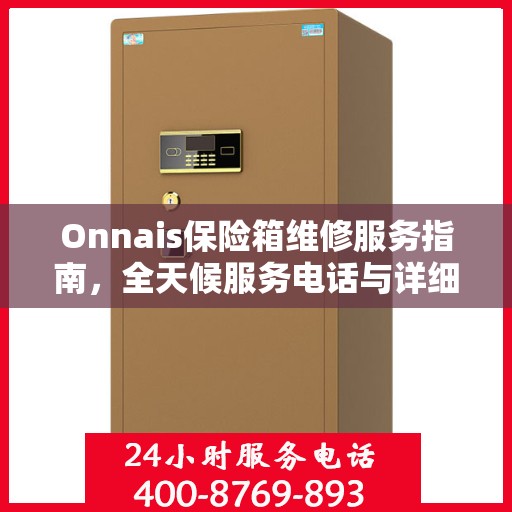Onnais保险箱维修服务指南，全天候服务电话与详细维修攻略