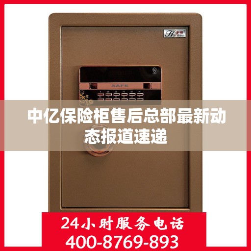 中亿保险柜售后总部最新动态报道速递