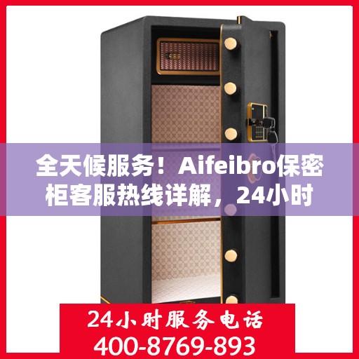 全天候服务！Aifeibro保密柜客服热线详解，24小时无忧服务体验