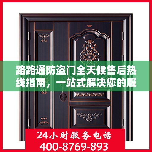 路路通防盗门全天候售后热线指南，一站式解决您的服务需求