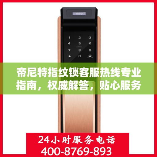 帝尼特指纹锁客服热线专业指南，权威解答，贴心服务