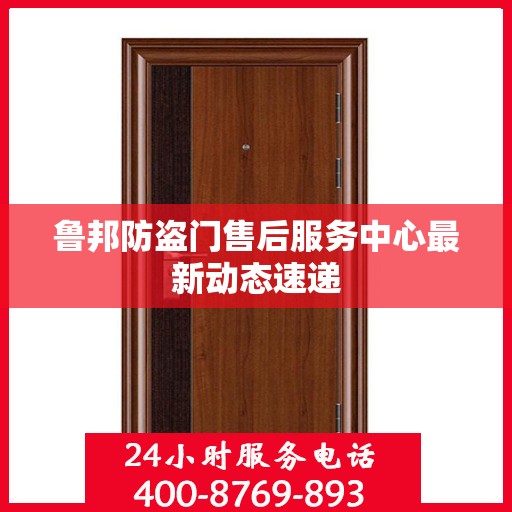 鲁邦防盗门售后服务中心最新动态速递