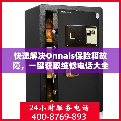 快速解决Onnais保险箱故障，一键获取维修电话大全