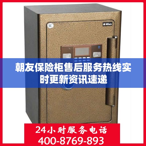 朝友保险柜售后服务热线实时更新资讯速递