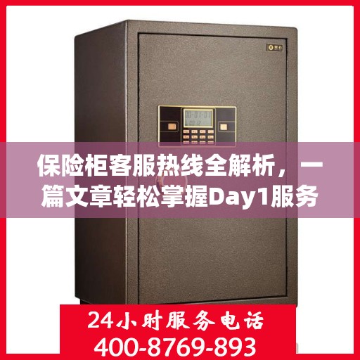 保险柜客服热线全解析，一篇文章轻松掌握Day1服务热线
