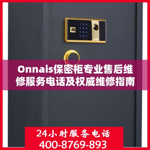 Onnais保密柜专业售后维修服务电话及权威维修指南