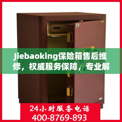 Jiebaoking保险箱售后维修，权威服务保障，专业解决您的安全锁事烦恼