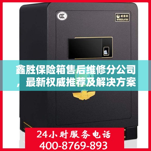 鑫胜保险箱售后维修分公司，最新权威推荐及解决方案