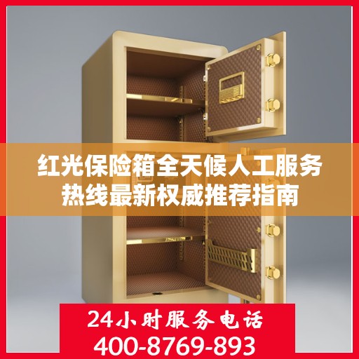 红光保险箱全天候人工服务热线最新权威推荐指南