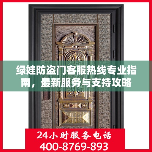 绿娃防盗门客服热线专业指南，最新服务与支持攻略