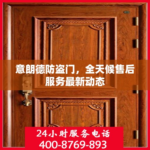 意朗德防盗门，全天候售后服务最新动态