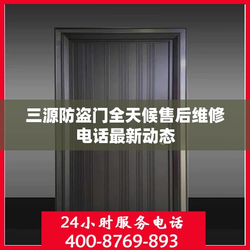 三源防盗门全天候售后维修电话最新动态