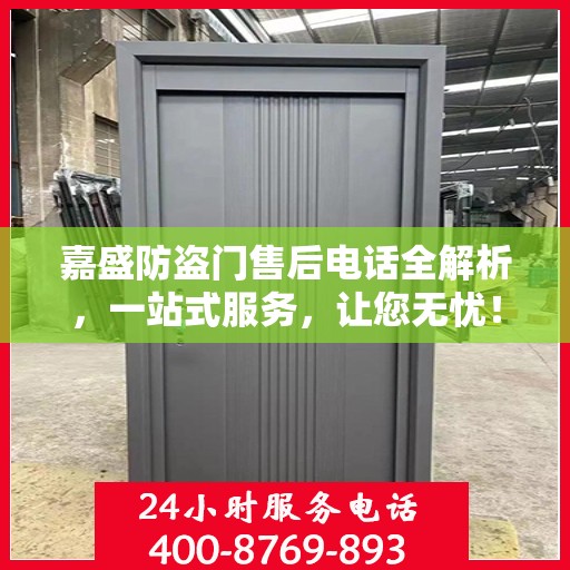 嘉盛防盗门售后电话全解析，一站式服务，让您无忧！