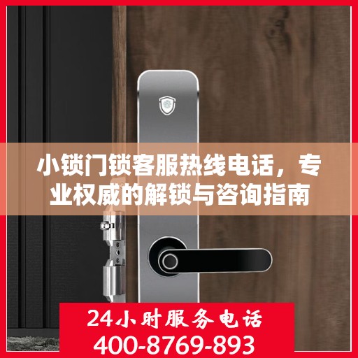 小锁门锁客服热线电话，专业权威的解锁与咨询指南