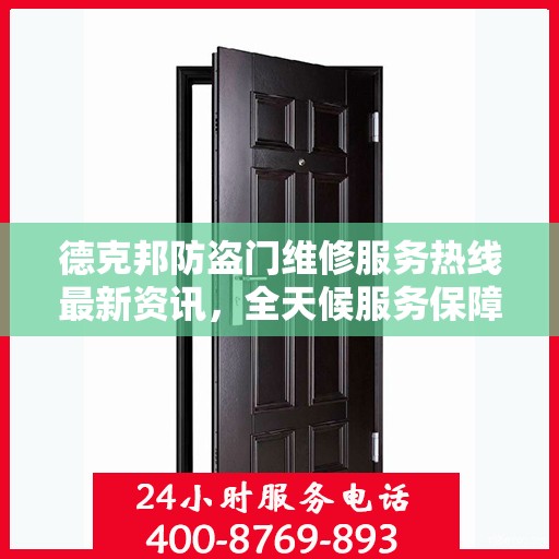 德克邦防盗门维修服务热线最新资讯，全天候服务保障，全天候守护您的安全门