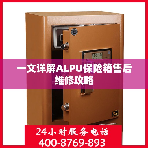 一文详解ALPU保险箱售后维修攻略