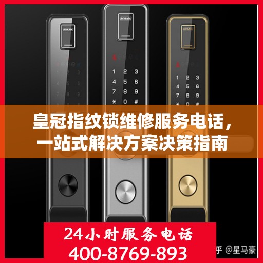 皇冠指纹锁维修服务电话，一站式解决方案决策指南