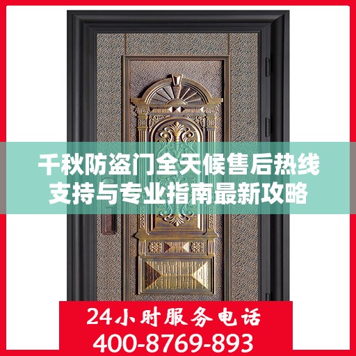 千秋防盗门全天候售后热线支持与专业指南最新攻略