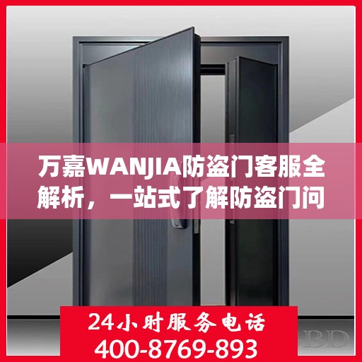 万嘉WANJIA防盗门客服全解析，一站式了解防盗门问题与解答
