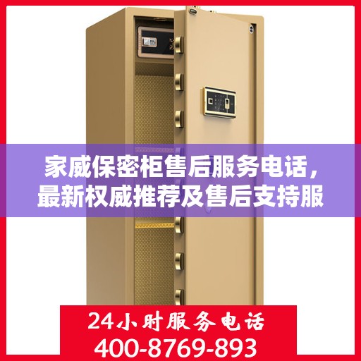 家威保密柜售后服务电话，最新权威推荐及售后支持服务指南