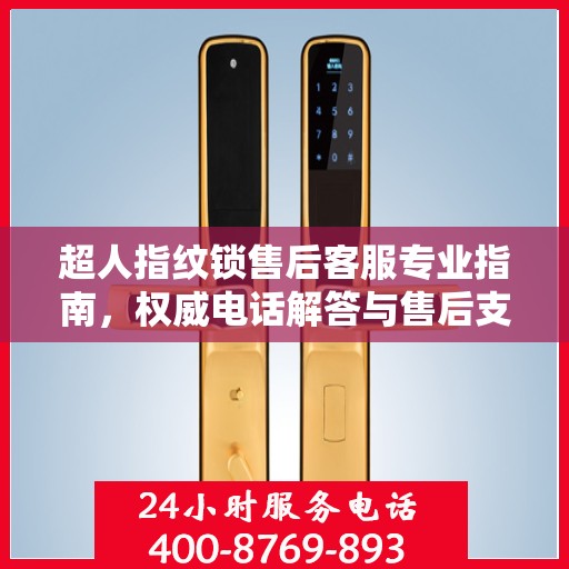 超人指纹锁售后客服专业指南，权威电话解答与售后支持