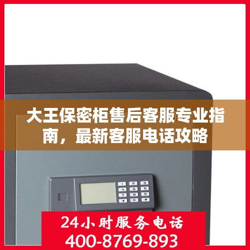 大王保密柜售后客服专业指南，最新客服电话攻略