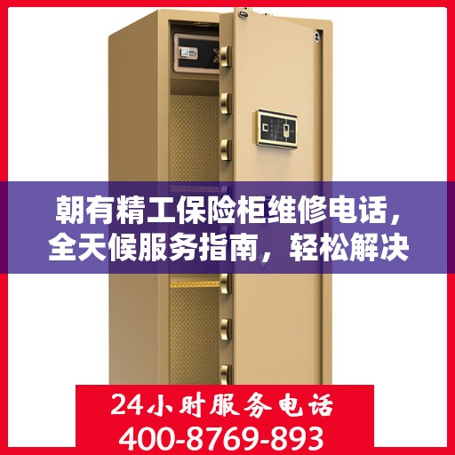 朝有精工保险柜维修电话，全天候服务指南，轻松解决您的维修难题