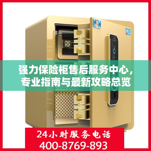 强力保险柜售后服务中心，专业指南与最新攻略总览