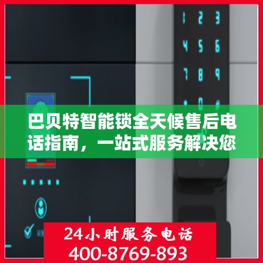 巴贝特智能锁全天候售后电话指南，一站式服务解决您的所有问题