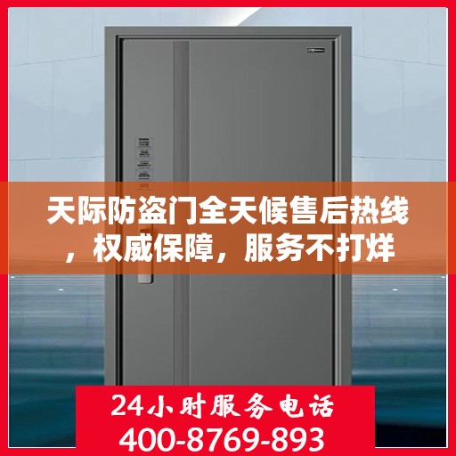 天际防盗门全天候售后热线，权威保障，服务不打烊